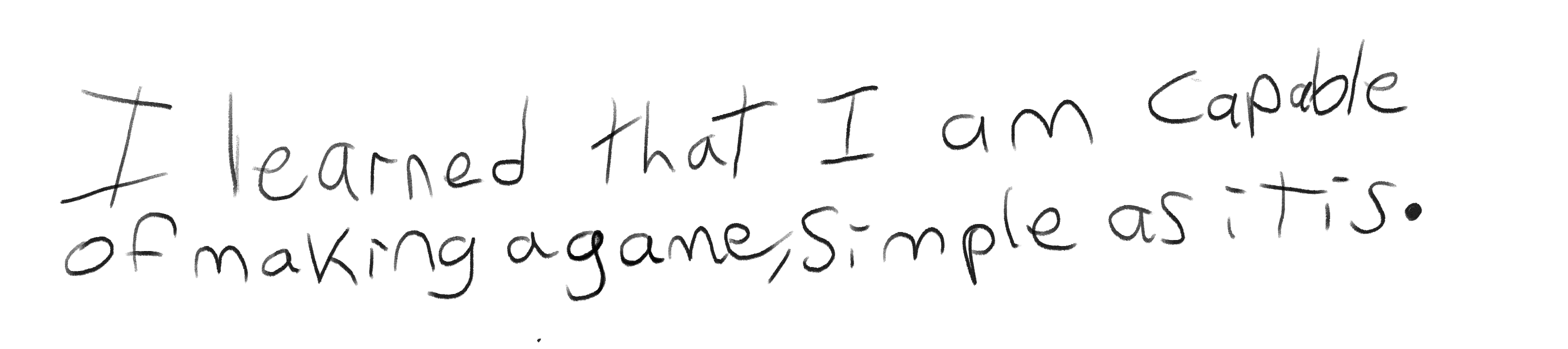 I learned that I am capable of making a game, simple as it is.